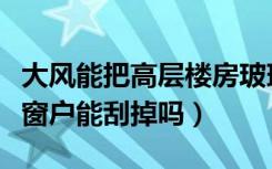 大风能把高层楼房玻璃窗户吹掉吗（高层风大窗户能刮掉吗）