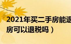 2021年买二手房能退税吗（2021年以前买的房可以退税吗）