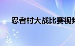 忍者村大战比赛视频（忍者村大战2 3）