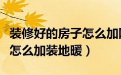 装修好的房子怎么加网线接口（装修好的房子怎么加装地暖）