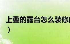 上叠的露台怎么装修的（上叠的露台怎么装修）