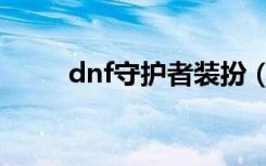 dnf守护者装扮（dnf守护者预约）