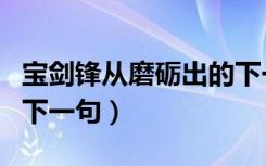 宝剑锋从磨砺出的下一句（宝剑锋从磨砺出的下一句）