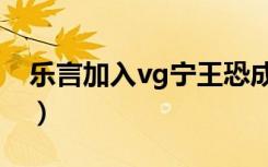 乐言加入vg宁王恐成最大赢家（乐言加入vg）