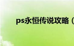 ps永恒传说攻略（ps永恒传说攻略）