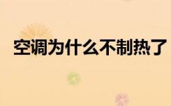 空调为什么不制热了（空调为什么不制热）