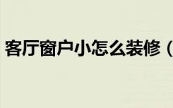 客厅窗户小怎么装修（客厅窗户小怎么装修）