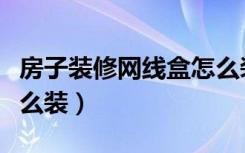 房子装修网线盒怎么装的（房子装修网线盒怎么装）