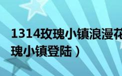 1314玫瑰小镇浪漫花房怎么没有了（1314玫瑰小镇登陆）