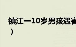 镇江一10岁男孩遇害（镇江一10岁男孩遇害）