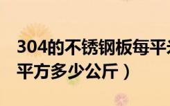 304的不锈钢板每平米多重（304不锈钢板每平方多少公斤）