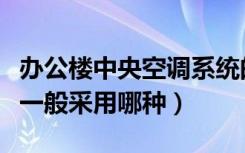 办公楼中央空调系统的特点（办公楼空调系统一般采用哪种）