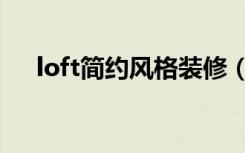 loft简约风格装修（loft设计怎么装修）