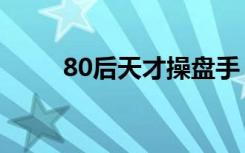 80后天才操盘手（80后天长地久）