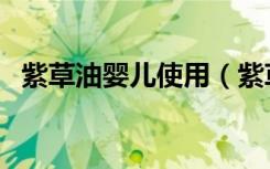 紫草油婴儿使用（紫草油婴儿使用副作用）