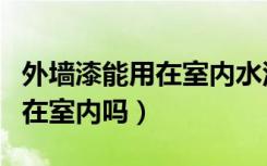 外墙漆能用在室内水泥地坪上吗（外墙漆能用在室内吗）