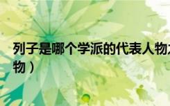 列子是哪个学派的代表人物之一（列子是哪个学派的代表人物）