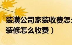 装潢公司家装收费怎么收的（家庭装修中各项装修怎么收费）