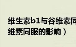 维生素b1与谷维素同服用量（维生素b1与谷维素同服的影响）