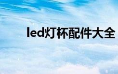 led灯杯配件大全（led灯杯大功率）