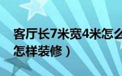 客厅长7米宽4米怎么装修（客厅长7米宽4米怎样装修）