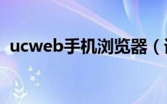 ucweb手机浏览器（诺基亚手机uc浏览器）