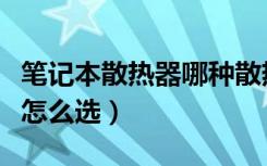 笔记本散热器哪种散热方式好（笔记本散热器怎么选）