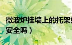 微波炉挂墙上的托架如何安装（微波炉挂墙上安全吗）