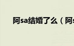 阿sa结婚了么（阿sa为男友妹妹庆生）