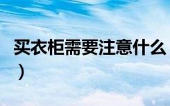 买衣柜需要注意什么（买衣柜需要注意些什么）