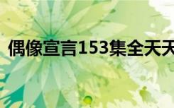 偶像宣言153集全天天影院（偶像宣言153）