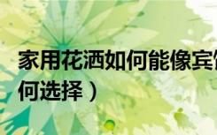 家用花洒如何能像宾馆一样好用（家用花洒如何选择）