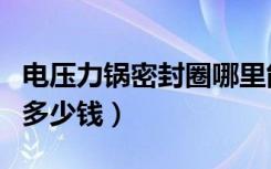 电压力锅密封圈哪里能买到（电压力锅密封圈多少钱）