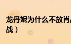 龙丹妮为什么不放肖战（龙丹妮为什么不捧肖战）