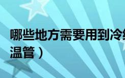 哪些地方需要用到冷缩管（哪些地方需要用保温管）