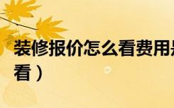 装修报价怎么看费用是否合理（装修报价怎么看）