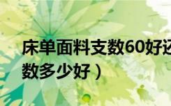 床单面料支数60好还是100好（床单面料支数多少好）