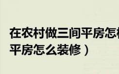 在农村做三间平房怎样设计（在农村有三间小平房怎么装修）