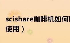 scishare咖啡机如何用（scishare咖啡机如何使用）