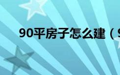 90平房子怎么建（90平房子怎么装修）