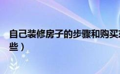 自己装修房子的步骤和购买东西（自己装修房子的步骤有哪些）