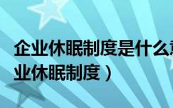 企业休眠制度是什么意思（国务院建议试行企业休眠制度）