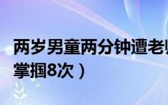 两岁男童两分钟遭老师掌掴八次（男童遭老师掌掴8次）