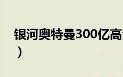 银河奥特曼300亿高清全景图（银河奥特曼3）