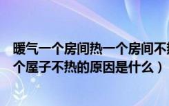 暖气一个房间热一个房间不热什么原因（暖气一个屋子热一个屋子不热的原因是什么）