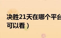 决胜21天在哪个平台（决胜21天在哪个平台可以看）