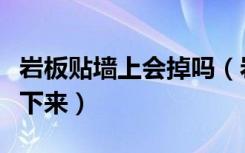 岩板贴墙上会掉吗（岩板上墙不打底会不会掉下来）