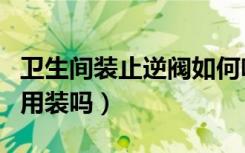 卫生间装止逆阀如何吹热风（卫生间装止逆阀用装吗）