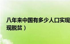 八年来中国有多少人口实现脱贫（8年来我国有多少人口实现脱贫）