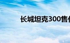 长城坦克300售价（长城乒乓网）